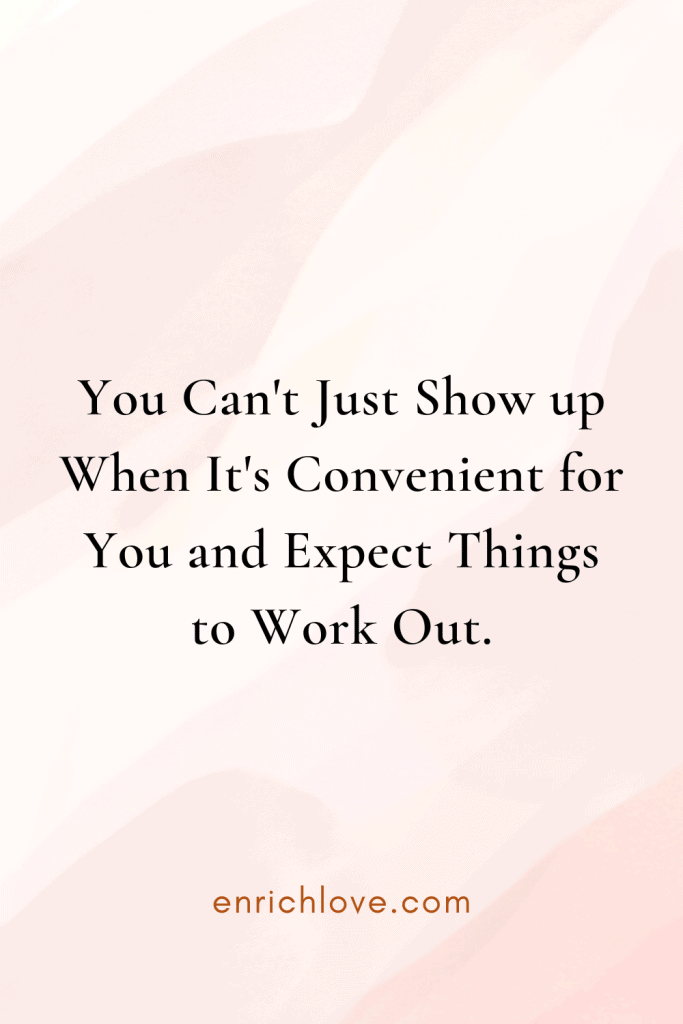 You Can't Just Show up When It's Convenient for You and Expect Things to Work Out