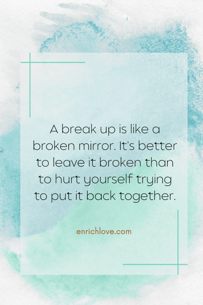 A break up is like a broken mirror. It's better to leave it broken than to hurt yourself trying to put it back together - quotes for relationship breakups