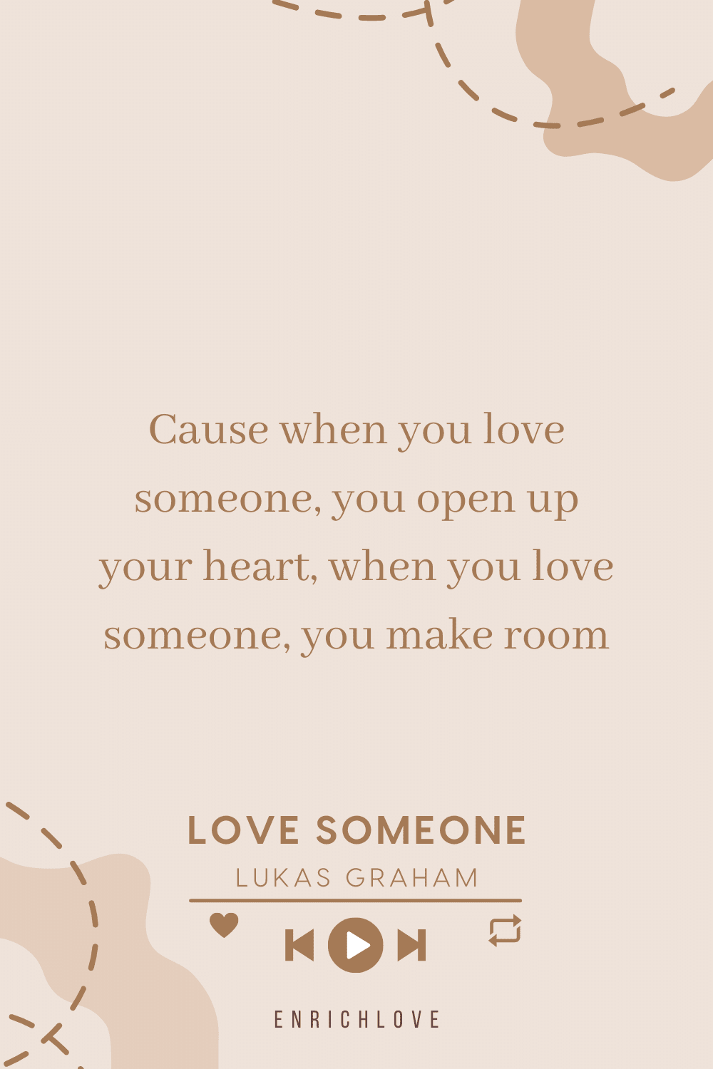 Cause when you love someone, you open up your heart, when you love someone, you make room