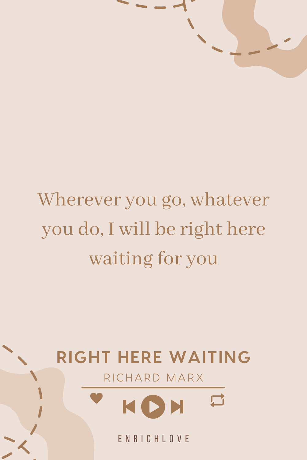 Wherever you go, whatever you do, I will be right here waiting for you