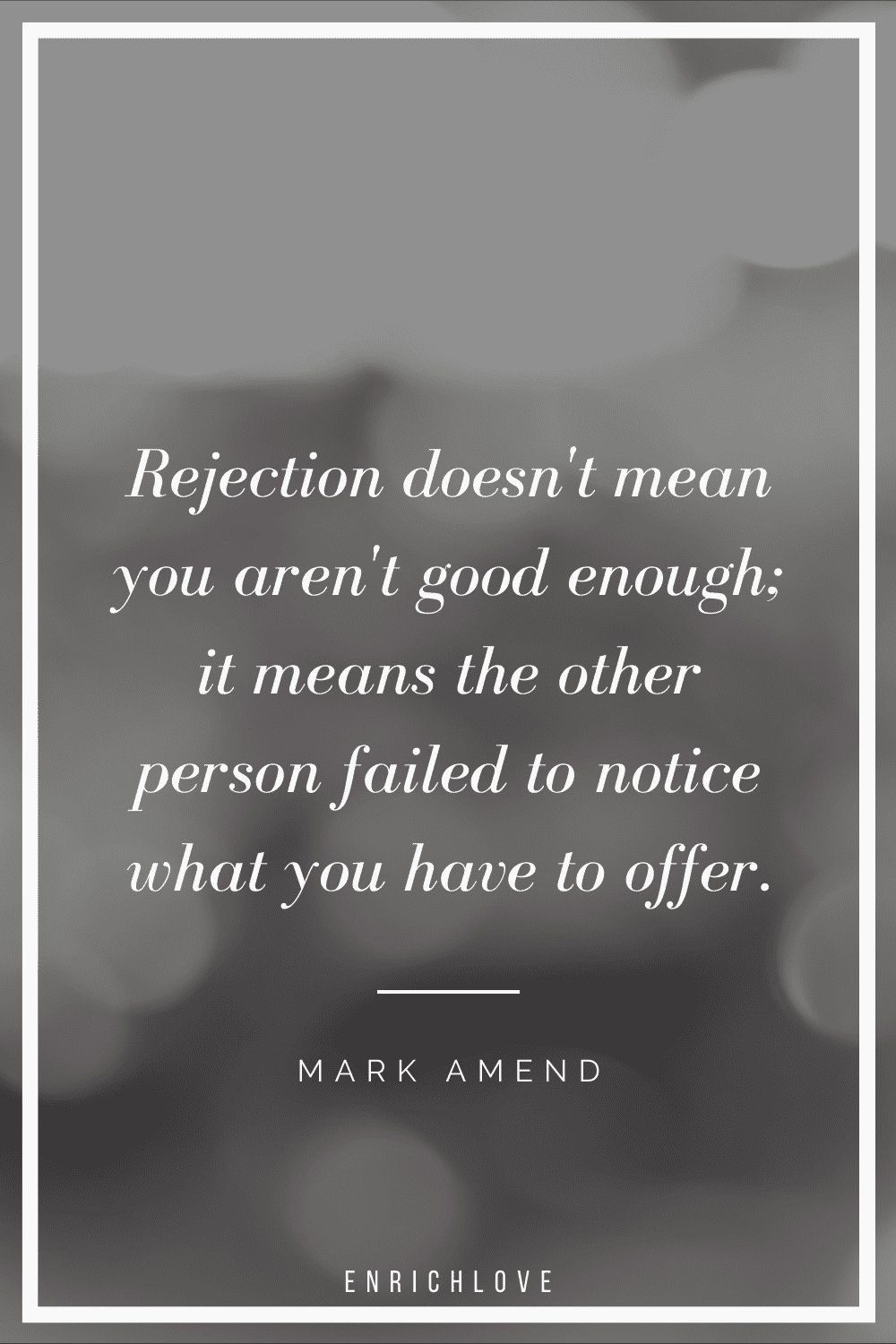 Rejection doesn't mean you aren't good enough; it means the other person failed to notice what you have to offer.