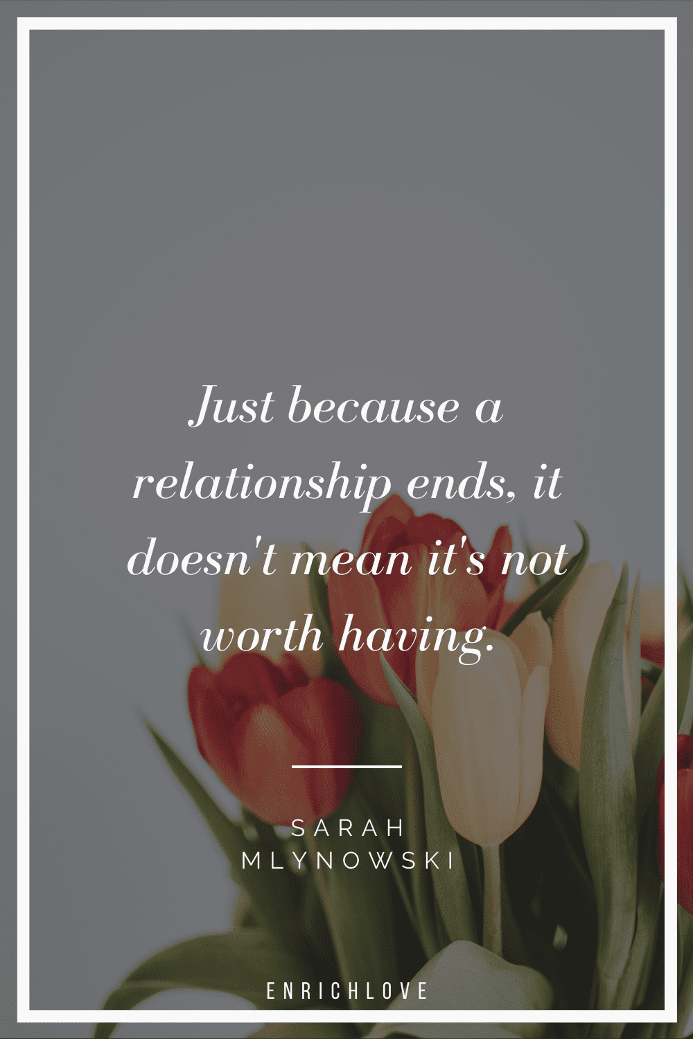 Just because a relationship ends, it doesn't mean it's not worth having.