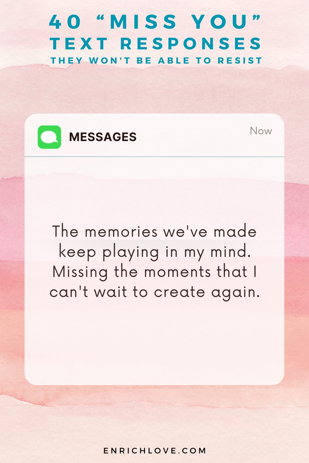 40 'Miss You' Text Responses -The memories we've made keep playing in my mind. Missing the moments that I can't wait to create again.